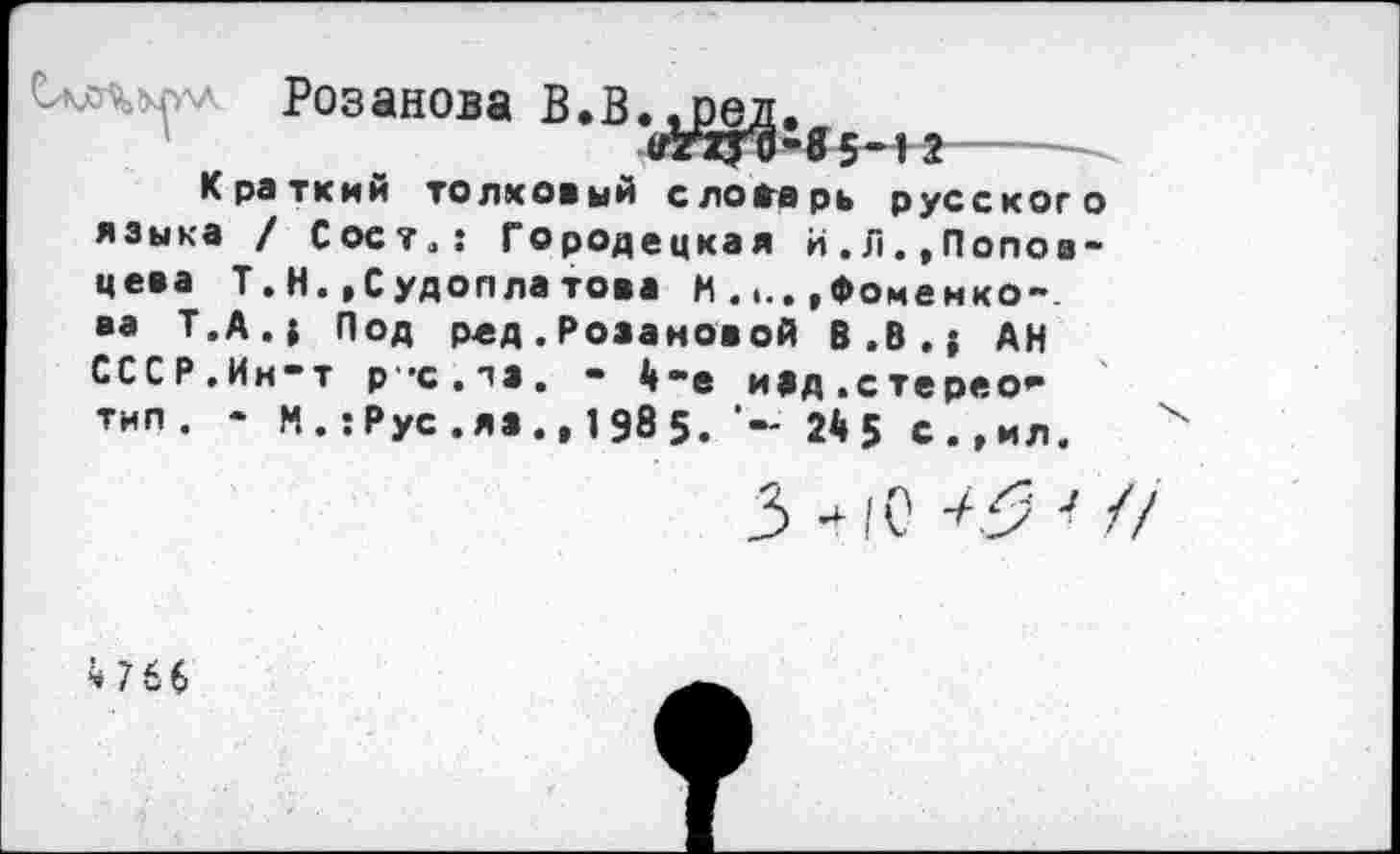 ﻿Кратким толковый словарь русского языка / Сост.: Городецкая И.Л.»Половцева Т.Н. »Судоплатова И .... »Фоменко-, ва Т.А.| Под ред. Розановой В.В.| АН СССР.Ин-т рх.и. - 4-е над.стерео* тип. - М.: Рус . яв., 198 5.	24 5 с.»ил.